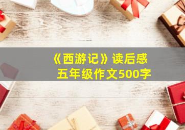 《西游记》读后感五年级作文500字