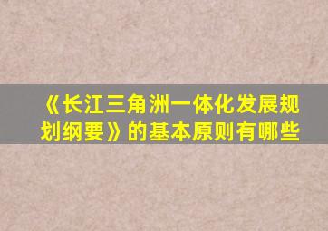 《长江三角洲一体化发展规划纲要》的基本原则有哪些