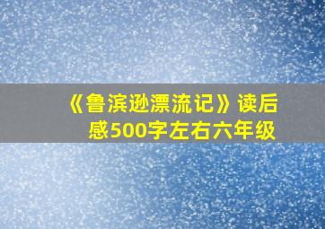 《鲁滨逊漂流记》读后感500字左右六年级