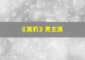 《黑豹》男主演