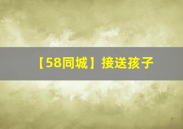 【58同城】接送孩子