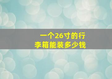 一个26寸的行李箱能装多少钱