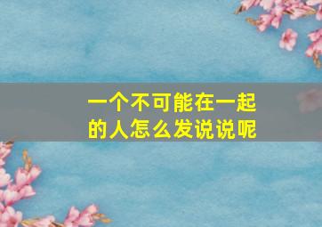 一个不可能在一起的人怎么发说说呢