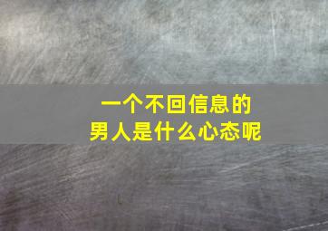 一个不回信息的男人是什么心态呢