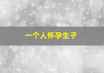 一个人怀孕生子