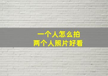 一个人怎么拍两个人照片好看