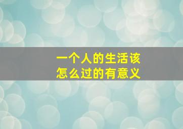 一个人的生活该怎么过的有意义