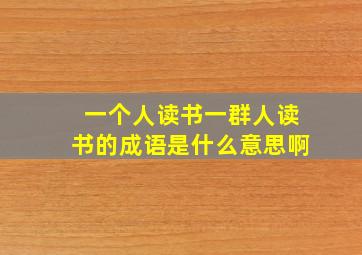 一个人读书一群人读书的成语是什么意思啊