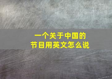 一个关于中国的节目用英文怎么说