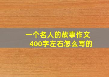 一个名人的故事作文400字左右怎么写的