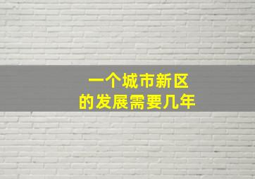 一个城市新区的发展需要几年