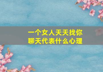 一个女人天天找你聊天代表什么心理