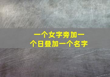 一个女字旁加一个日叠加一个名字