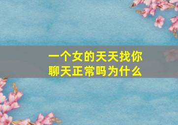 一个女的天天找你聊天正常吗为什么