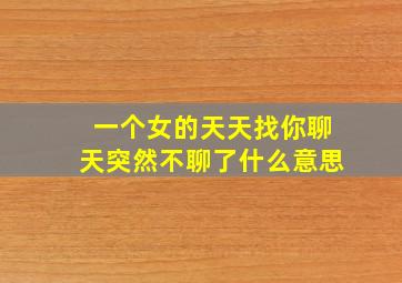 一个女的天天找你聊天突然不聊了什么意思