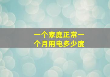 一个家庭正常一个月用电多少度