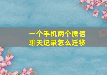 一个手机两个微信聊天记录怎么迁移