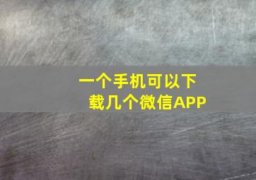 一个手机可以下载几个微信APP