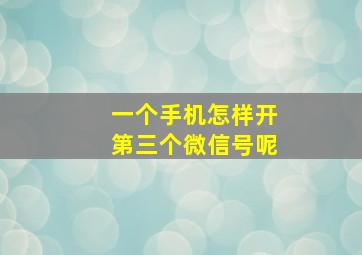 一个手机怎样开第三个微信号呢