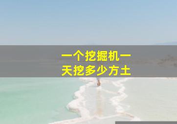 一个挖掘机一天挖多少方土