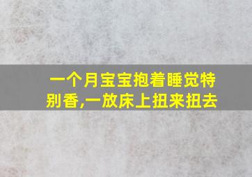 一个月宝宝抱着睡觉特别香,一放床上扭来扭去