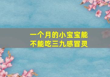 一个月的小宝宝能不能吃三九感冒灵