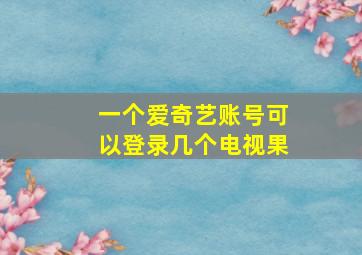 一个爱奇艺账号可以登录几个电视果