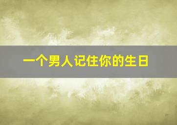 一个男人记住你的生日