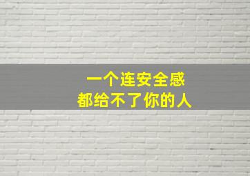 一个连安全感都给不了你的人