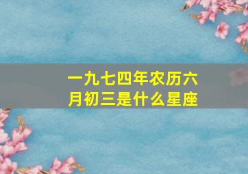 一九七四年农历六月初三是什么星座