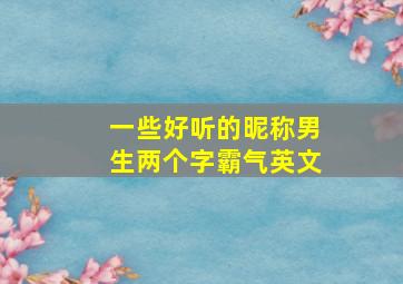 一些好听的昵称男生两个字霸气英文