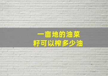 一亩地的油菜籽可以榨多少油