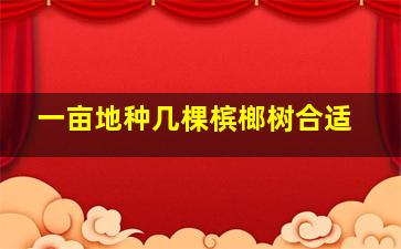 一亩地种几棵槟榔树合适