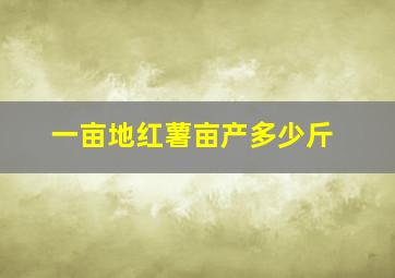 一亩地红薯亩产多少斤