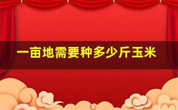 一亩地需要种多少斤玉米