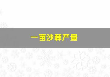 一亩沙棘产量