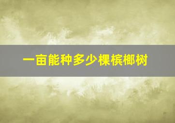 一亩能种多少棵槟榔树