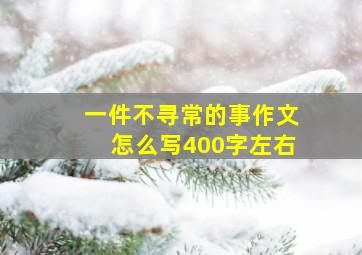 一件不寻常的事作文怎么写400字左右