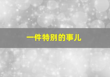 一件特别的事儿