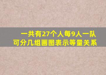 一共有27个人每9人一队可分几组画图表示等量关系