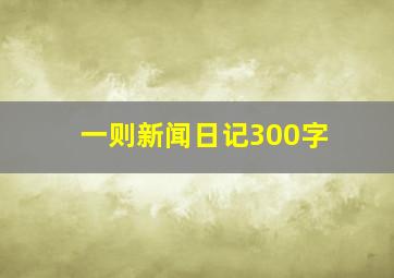 一则新闻日记300字