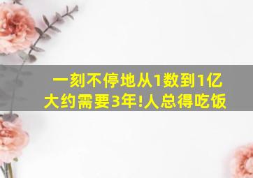 一刻不停地从1数到1亿大约需要3年!人总得吃饭