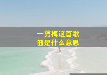 一剪梅这首歌曲是什么意思