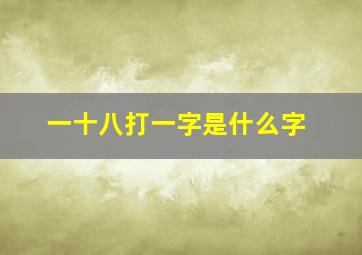 一十八打一字是什么字