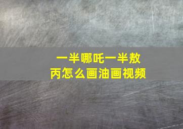 一半哪吒一半敖丙怎么画油画视频