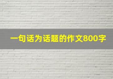 一句话为话题的作文800字