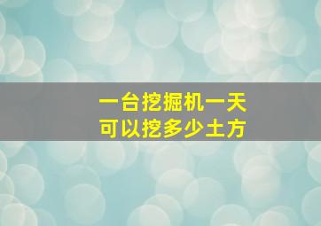 一台挖掘机一天可以挖多少土方