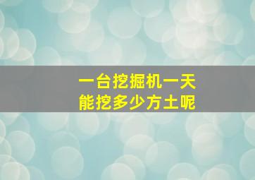 一台挖掘机一天能挖多少方土呢