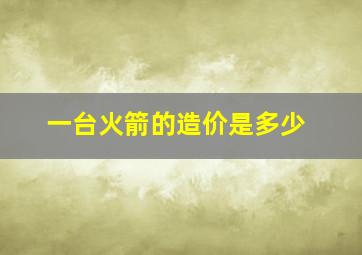 一台火箭的造价是多少