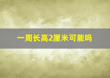 一周长高2厘米可能吗